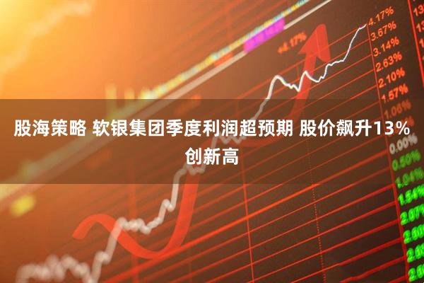 股海策略 软银集团季度利润超预期 股价飙升13%创新高