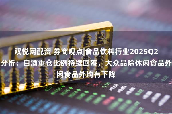 双悦网配资 券商观点|食品饮料行业2025Q2基金持仓分析：白酒重仓比例持续回落，大众品除休闲食品外均有下降