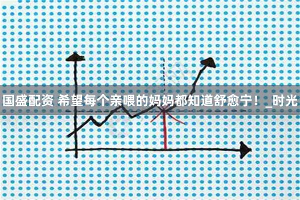 国盛配资 希望每个亲喂的妈妈都知道舒愈宁！_时光