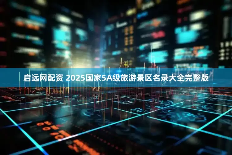 启远网配资 2025国家5A级旅游景区名录大全完整版