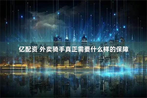 亿配资 外卖骑手真正需要什么样的保障