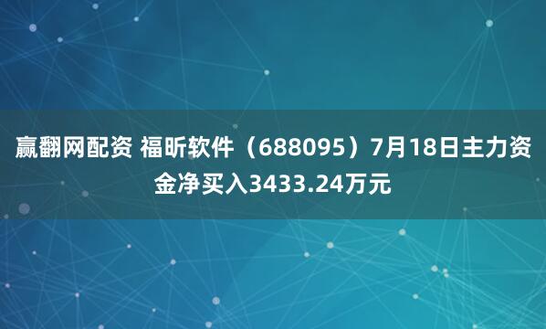 赢翻网配资 福昕软件（688095）7月18日主力资金净买入3433.24万元