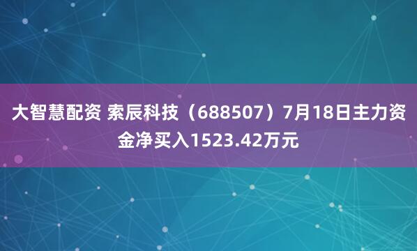 大智慧配资 索辰科技（688507）7月18日主力资金净买入1523.42万元