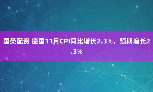 国榮配资 德国11月CPI同比增长2.3%，预期增长2.3%