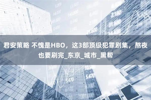 君安策略 不愧是HBO，这3部顶级犯罪剧集，熬夜也要刷完_东京_城市_黑帮