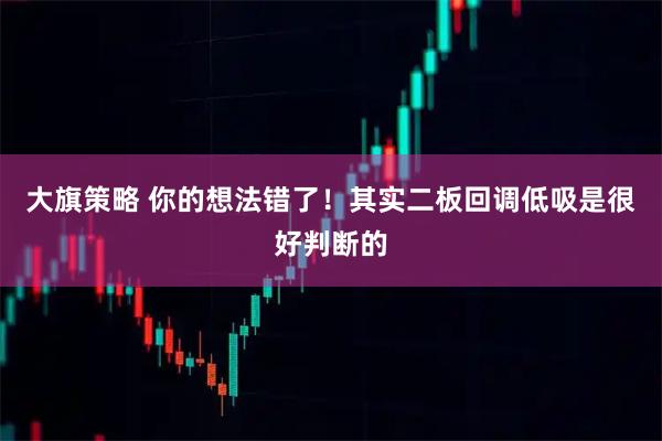大旗策略 你的想法错了！其实二板回调低吸是很好判断的