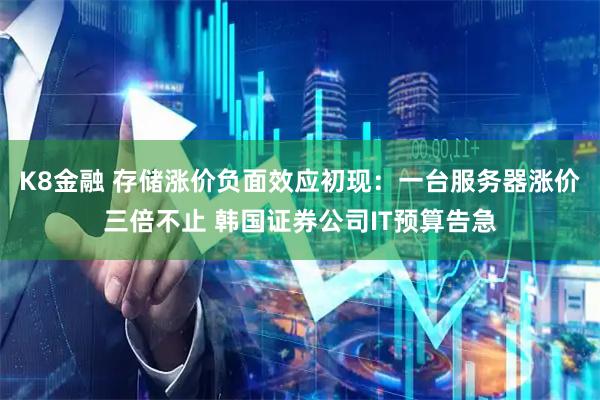 K8金融 存储涨价负面效应初现：一台服务器涨价三倍不止 韩国证券公司IT预算告急