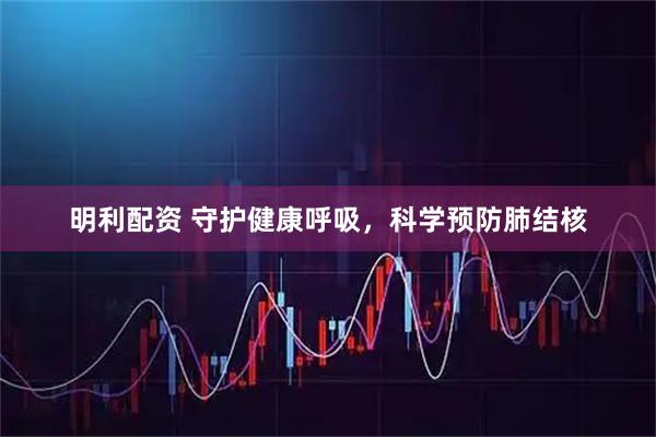 明利配资 守护健康呼吸，科学预防肺结核